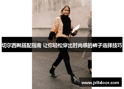 切尔西靴搭配指南 让你轻松穿出时尚感的裤子选择技巧