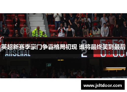 英超新赛季豪门争霸格局初现 谁将最终笑到最后