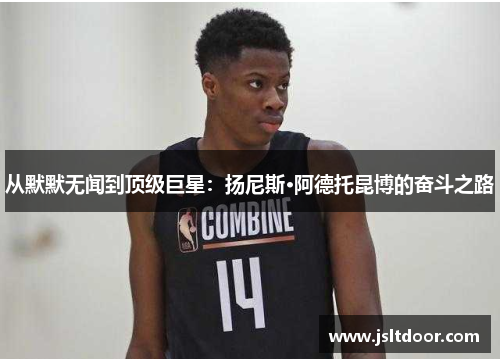 从默默无闻到顶级巨星：扬尼斯·阿德托昆博的奋斗之路