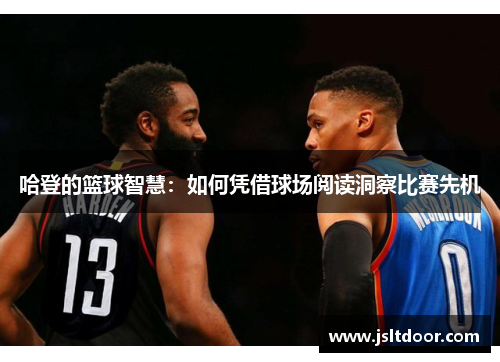 哈登的篮球智慧：如何凭借球场阅读洞察比赛先机