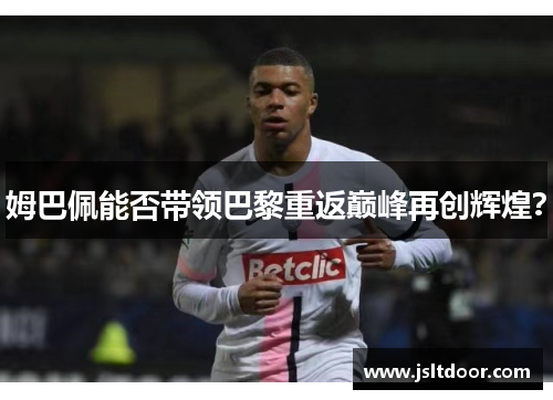 姆巴佩能否带领巴黎重返巅峰再创辉煌？