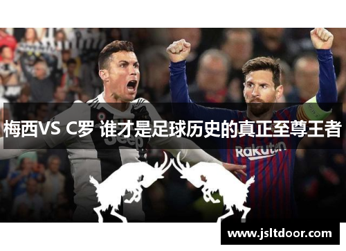 梅西VS C罗 谁才是足球历史的真正至尊王者