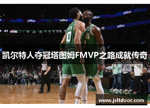 凯尔特人夺冠塔图姆FMVP之路成就传奇