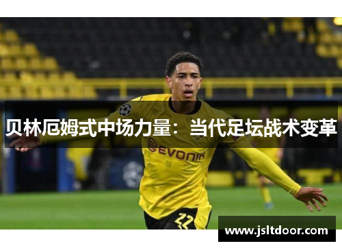 贝林厄姆式中场力量：当代足坛战术变革