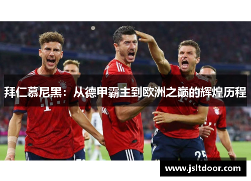 拜仁慕尼黑：从德甲霸主到欧洲之巅的辉煌历程