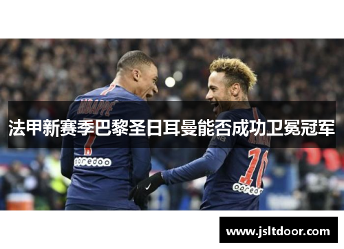 法甲新赛季巴黎圣日耳曼能否成功卫冕冠军