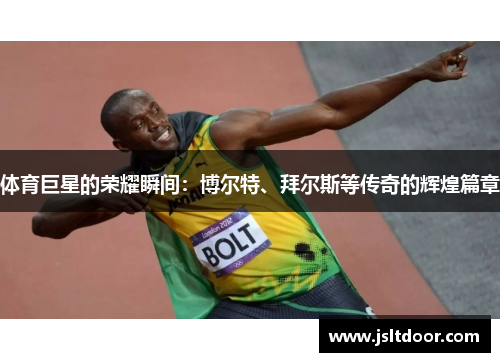 体育巨星的荣耀瞬间：博尔特、拜尔斯等传奇的辉煌篇章
