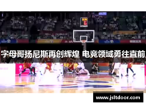 字母哥扬尼斯再创辉煌 电竞领域勇往直前