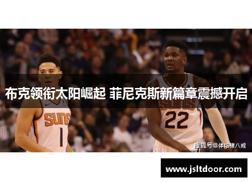 布克领衔太阳崛起 菲尼克斯新篇章震撼开启