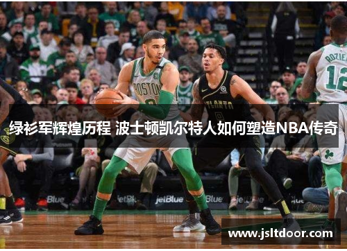绿衫军辉煌历程 波士顿凯尔特人如何塑造NBA传奇