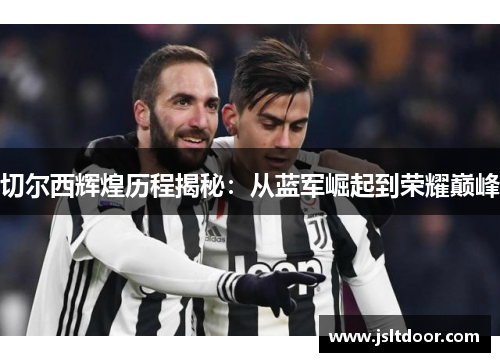 切尔西辉煌历程揭秘：从蓝军崛起到荣耀巅峰