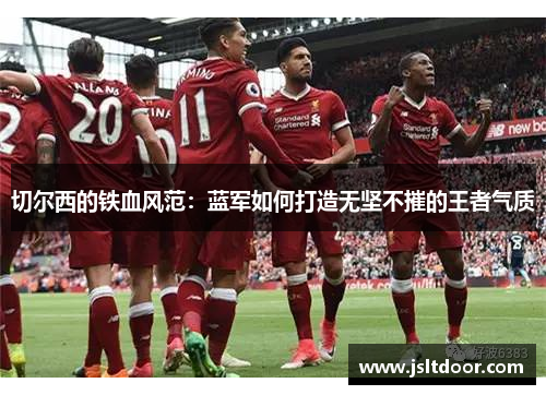 切尔西的铁血风范：蓝军如何打造无坚不摧的王者气质