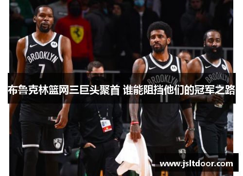 布鲁克林篮网三巨头聚首 谁能阻挡他们的冠军之路