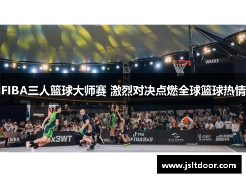 FIBA三人篮球大师赛 激烈对决点燃全球篮球热情