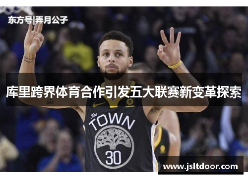 库里跨界体育合作引发五大联赛新变革探索