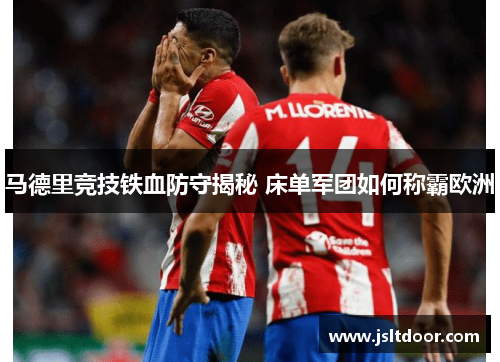 马德里竞技铁血防守揭秘 床单军团如何称霸欧洲