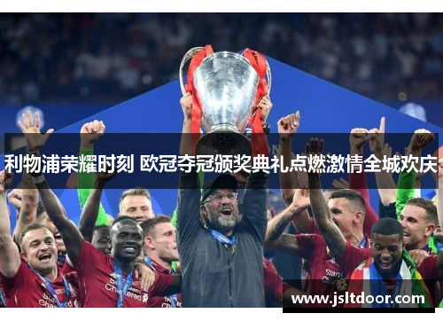 利物浦荣耀时刻 欧冠夺冠颁奖典礼点燃激情全城欢庆