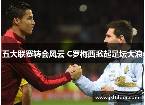 五大联赛转会风云 C罗梅西掀起足坛大浪