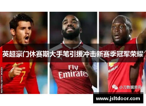 英超豪门休赛期大手笔引援冲击新赛季冠军荣耀