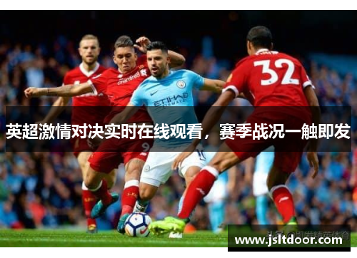 英超激情对决实时在线观看，赛季战况一触即发