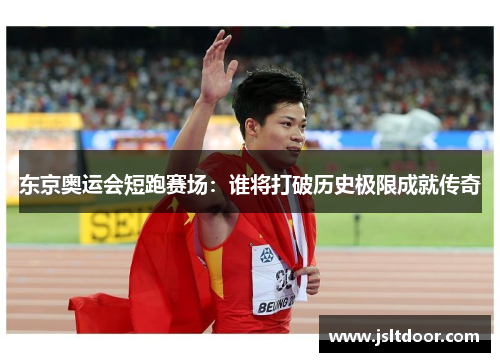 东京奥运会短跑赛场：谁将打破历史极限成就传奇